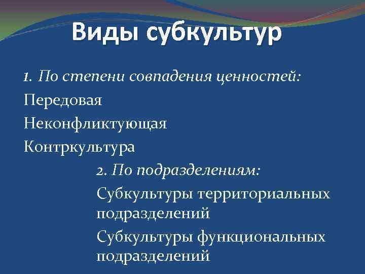 Виды субкультур 1. По степени совпадения ценностей: Передовая Неконфликтующая Контркультура 2. По подразделениям: Субкультуры