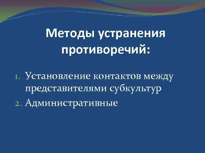 Методы устранения противоречий: 1. Установление контактов между представителями субкультур 2. Административные 