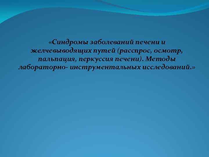  «Синдромы заболеваний печени и желчевыводящих путей (расспрос, осмотр, пальпация, перкуссия печени). Методы лабораторно-