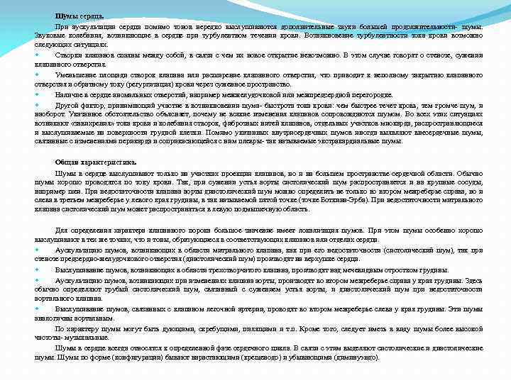 Шумы сердца. При аускультации сердца помимо тонов нередко выслушиваются дополнительные звуки большей продолжительности- шумы.