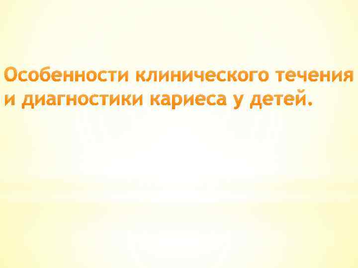 Особенности клинического течения и диагностики кариеса у детей. 