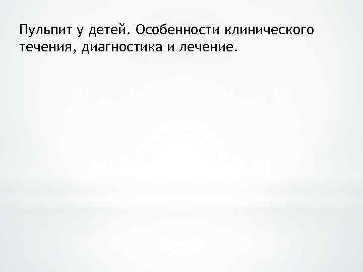 Пульпит у детей. Особенности клинического течения, диагностика и лечение. 