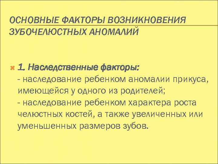 ОСНОВНЫЕ ФАКТОРЫ ВОЗНИКНОВЕНИЯ ЗУБОЧЕЛЮСТНЫХ АНОМАЛИЙ 1. Наследственные факторы: - наследование ребенком аномалии прикуса, имеющейся