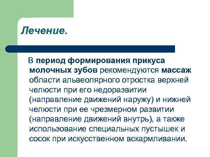 Лечение. В период формирования прикуса молочных зубов рекомендуются массаж области альвеолярного отростка верхней челюсти