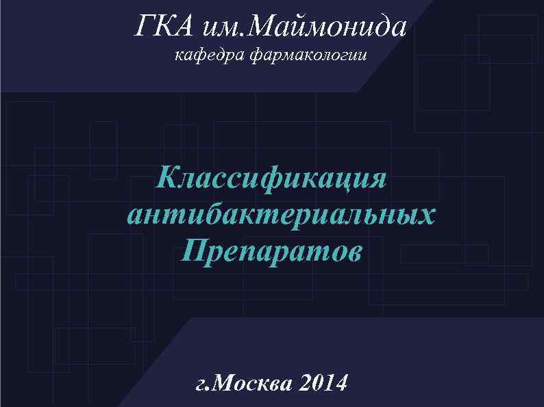 ГКА им. Маймонида кафедра фармакологии Классификация антибактериальных Препаратов г. Москва 2014 