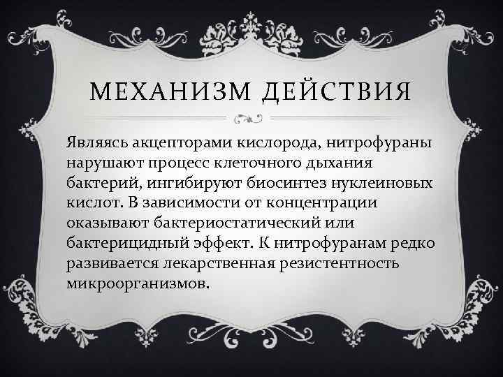 МЕХАНИЗМ ДЕЙСТВИЯ Являясь акцепторами кислорода, нитрофураны нарушают процесс клеточного дыхания бактерий, ингибируют биосинтез нуклеиновых