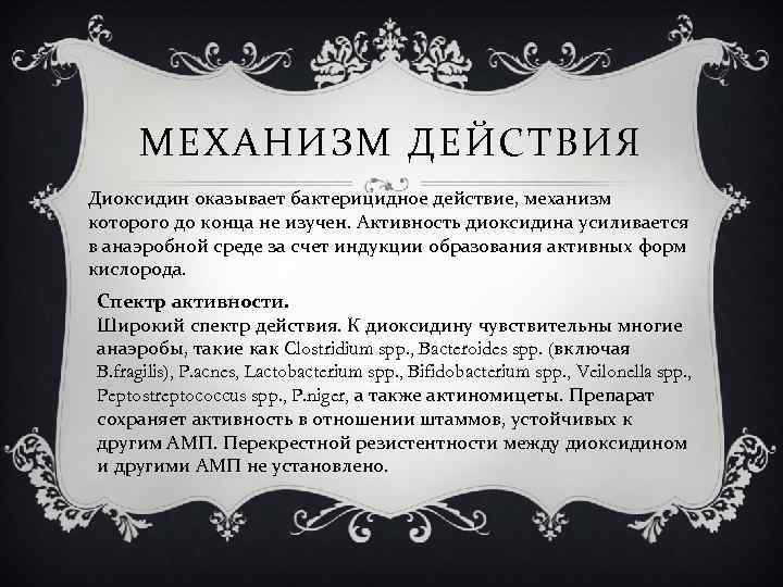 МЕХАНИЗМ ДЕЙСТВИЯ Диоксидин оказывает бактерицидное действие, механизм которого до конца не изучен. Активность диоксидина