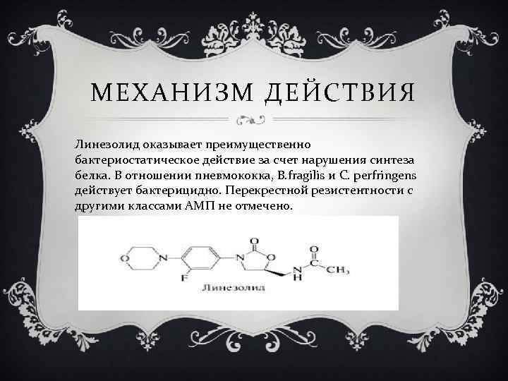 МЕХАНИЗМ ДЕЙСТВИЯ Линезолид оказывает преимущественно бактериостатическое действие за счет нарушения синтеза белка. В отношении