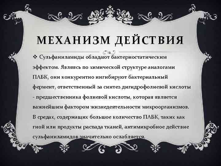 МЕХАНИЗМ ДЕЙСТВИЯ v Сульфаниламиды обладают бактериостатическим эффектом. Являясь по химической структуре аналогами ПАБК, они