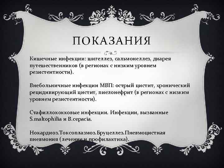 ПОКАЗАНИЯ Кишечные инфекции: шигеллез, сальмонеллез, диарея путешественников (в регионах с низким уровнем резистентности). Внебольничные