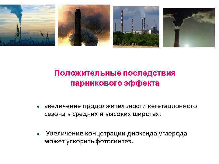 Положительные последствия парникового эффекта увеличение продолжительности вегетационного сезона в средних и высоких широтах. Увеличение