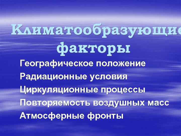 Климатообразующие факторы Географическое положение Радиационные условия Циркуляционные процессы Повторяемость воздушных масс Атмосферные фронты 