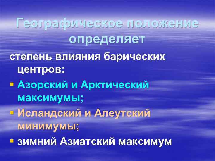 Географическое положение определяет степень влияния барических центров: § Азорский и Арктический максимумы; § Исландский