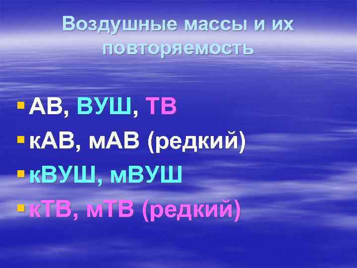 Воздушные массы и их повторяемость § АВ, ВУШ, ТВ § к. АВ, м. АВ