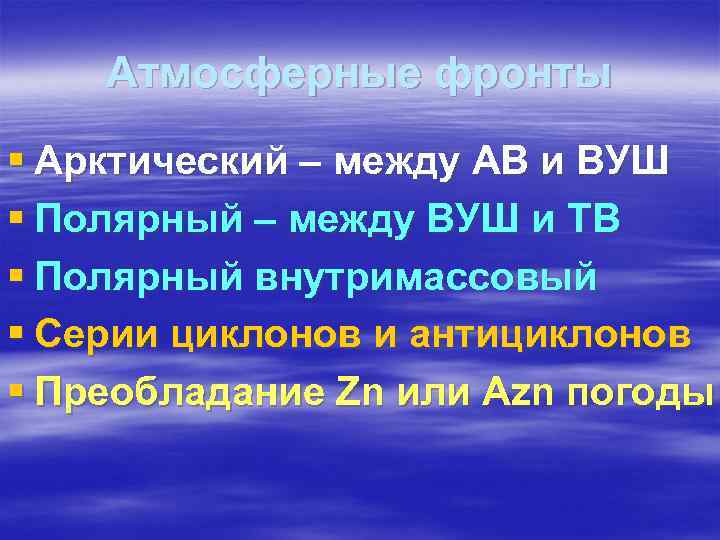 Атмосферные фронты § Арктический – между АВ и ВУШ § Полярный – между ВУШ