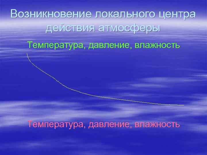 Возникновение локального центра действия атмосферы Температура, давление, влажность 