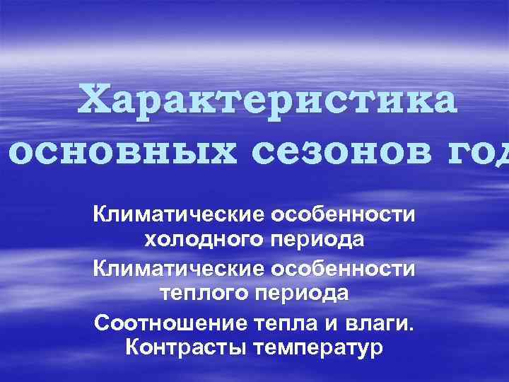 Характеристика основных сезонов год Климатические особенности холодного периода Климатические особенности теплого периода Соотношение тепла