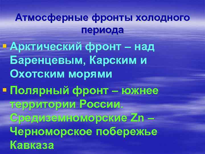 Атмосферные фронты холодного периода § Арктический фронт – над Баренцевым, Карским и Охотским морями