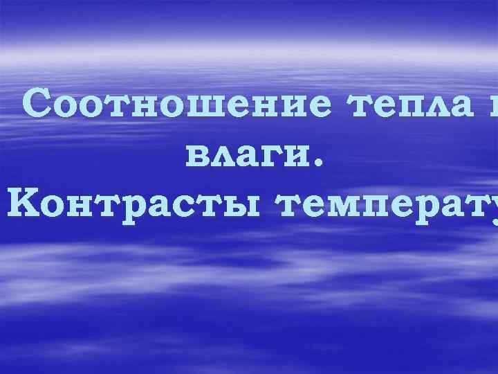 Соотношение тепла и влаги. Контрасты температу 