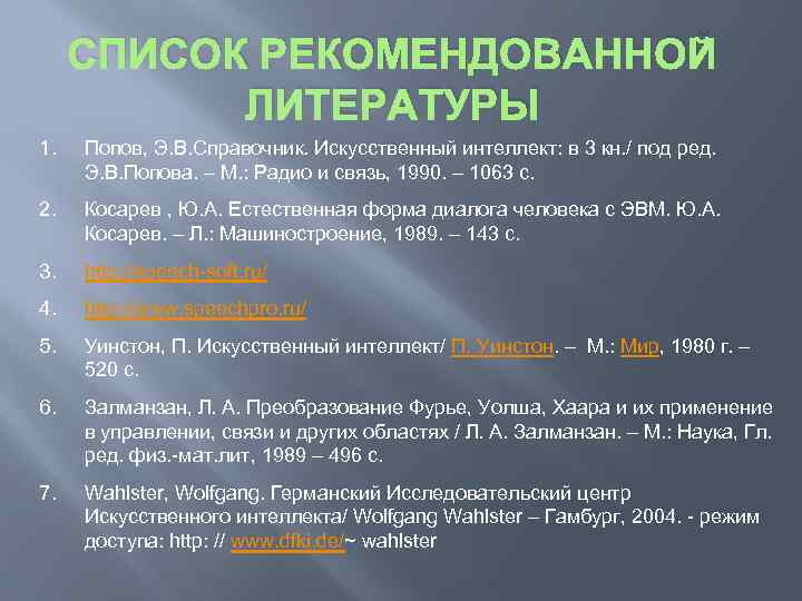 СПИСОК РЕКОМЕНДОВАННОЙ ЛИТЕРАТУРЫ 1. Попов, Э. В. Справочник. Искусственный интеллект: в 3 кн. /