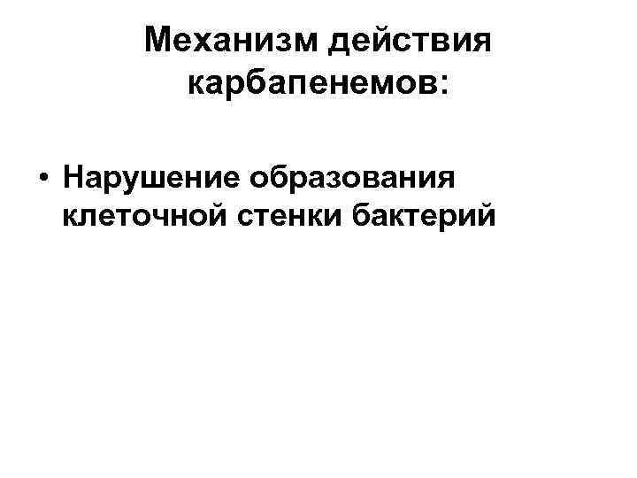 Механизм действия карбапенемов: • Нарушение образования клеточной стенки бактерий 