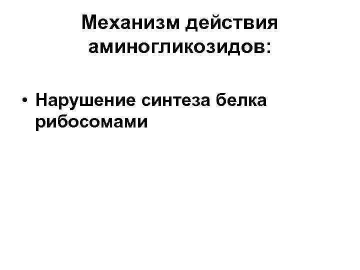 Механизм действия аминогликозидов: • Нарушение синтеза белка рибосомами 