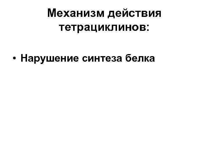 Механизм действия тетрациклинов: • Нарушение синтеза белка 