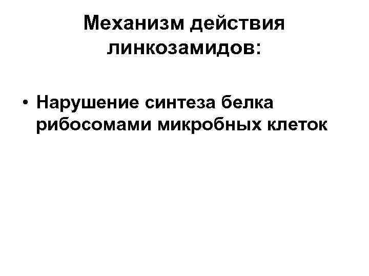 Механизм действия линкозамидов: • Нарушение синтеза белка рибосомами микробных клеток 