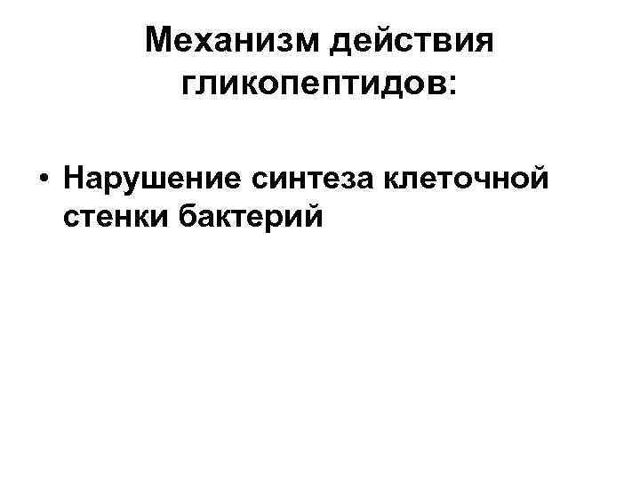 Механизм действия гликопептидов: • Нарушение синтеза клеточной стенки бактерий 