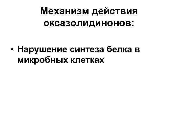 Механизм действия оксазолидинонов: • Нарушение синтеза белка в микробных клетках 