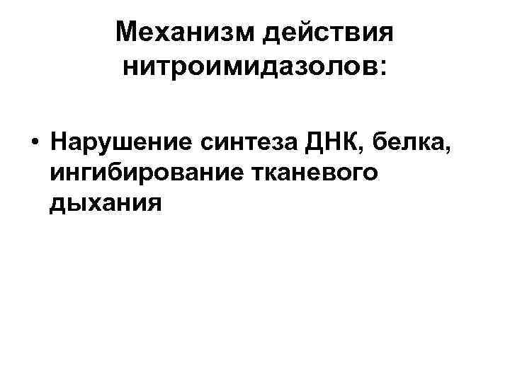 Механизм действия нитроимидазолов: • Нарушение синтеза ДНК, белка, ингибирование тканевого дыхания 