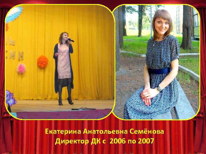 Екатерина Анатольевна Семёнова Директор ДК с 2006 по 2007 