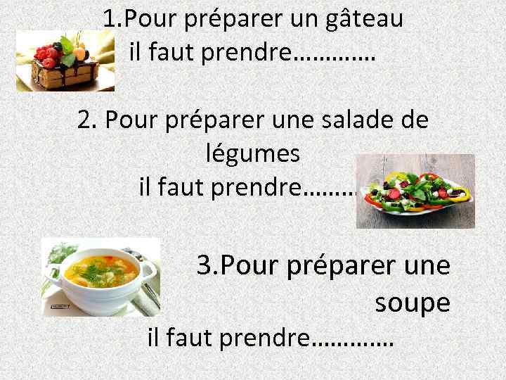 1. Pour préparer un gâteau il faut prendre…………. 2. Pour préparer une salade de