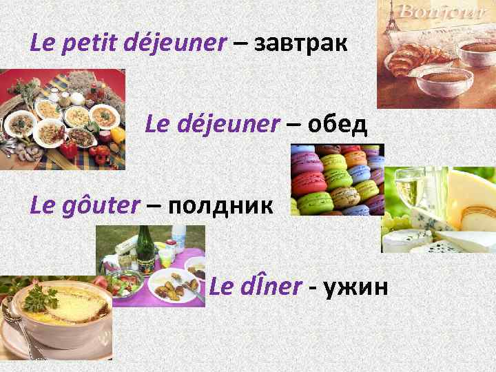 Le petit déjeuner – завтрак Le déjeuner – обед Le gôuter – полдник Le