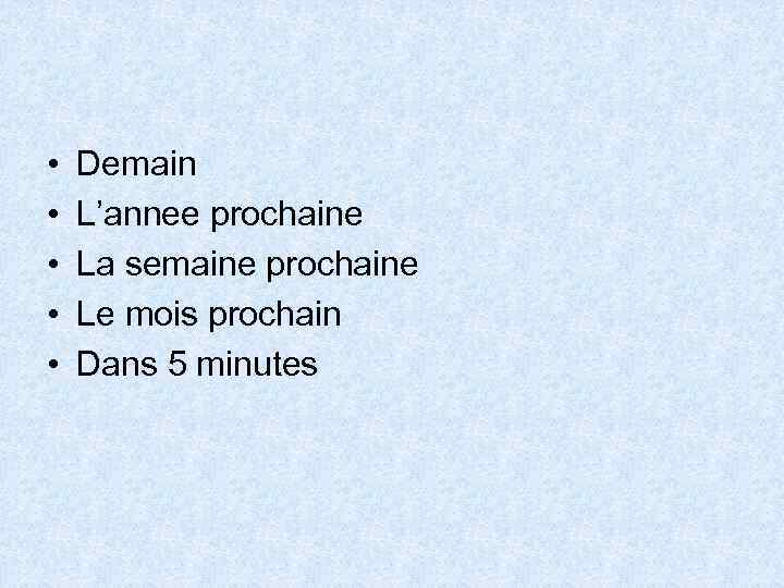  • • • Demain L’annee prochaine La semaine prochaine Le mois prochain Dans