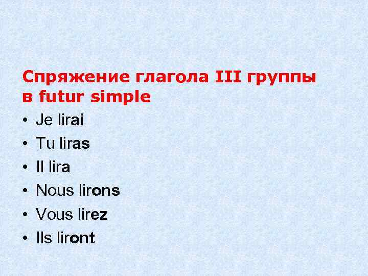 Спряжение глагола III группы в futur simple • Je lirai • Tu liras •