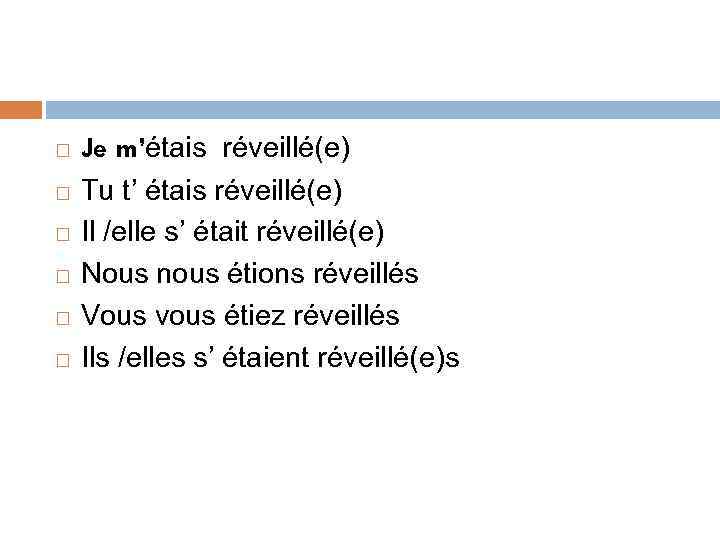  Je m’étais réveillé(e) Tu t’ étais réveillé(e) Il /elle s’ était réveillé(е) Nous