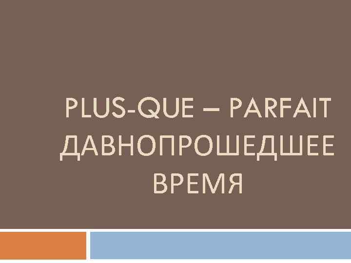 PLUS-QUE – PARFAIT ДАВНОПРОШЕДШЕЕ ВРЕМЯ 