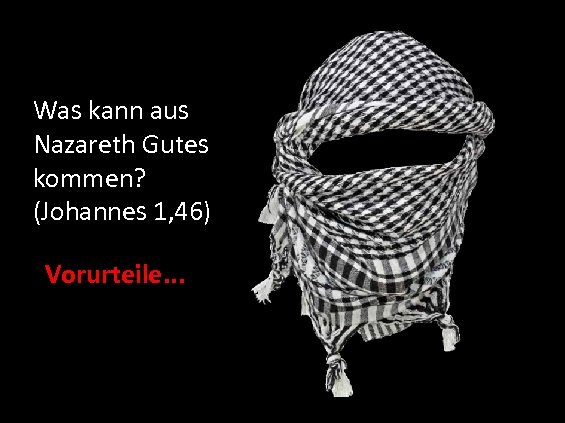 Was kann aus Nazareth Gutes kommen? (Johannes 1, 46) Vorurteile. . . 