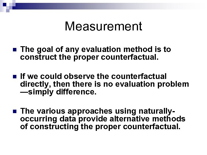 Measurement n The goal of any evaluation method is to construct the proper counterfactual.
