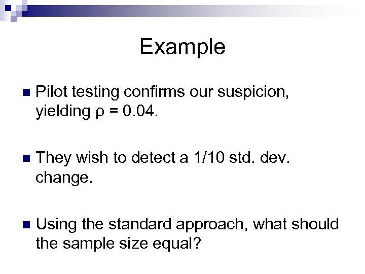 Example n Pilot testing confirms our suspicion, yielding ρ = 0. 04. n They