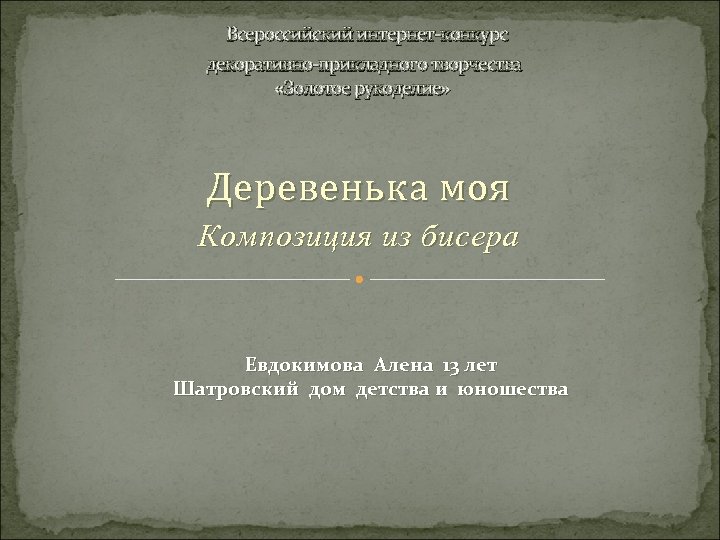 Всероссийский интернет-конкурс декоративно-прикладного творчества «Золотое рукоделие» Деревенька моя Композиция из бисера Евдокимова Алена 13