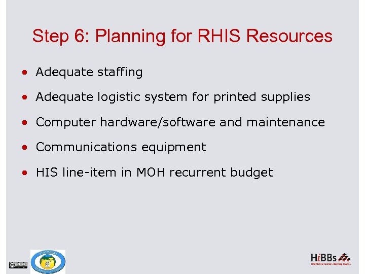 Step 6: Planning for RHIS Resources Adequate staffing Adequate logistic system for printed supplies