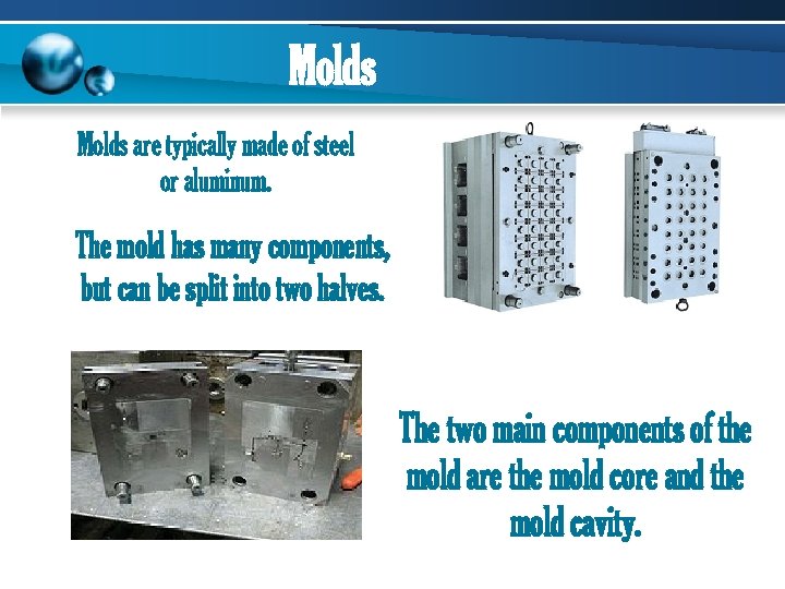 Molds are typically made of steel or aluminum. The mold has many components, but