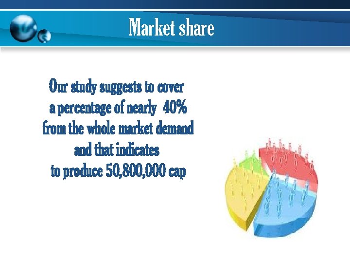 Market share Our study suggests to cover a percentage of nearly 40% from the