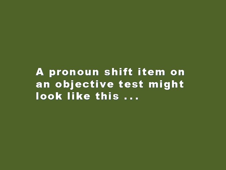 A pronoun shift item on an objective test might look like this. . .