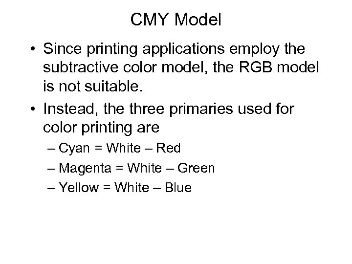 CMY Model • Since printing applications employ the subtractive color model, the RGB model