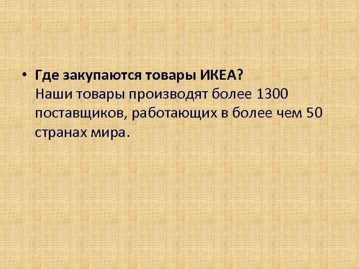  • Где закупаются товары ИКЕА? Наши товары производят более 1300 поставщиков, работающих в