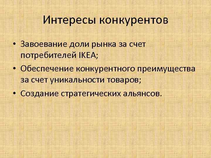 Интересы конкурентов • Завоевание доли рынка за счет потребителей IKEA; • Обеспечение конкурентного преимущества