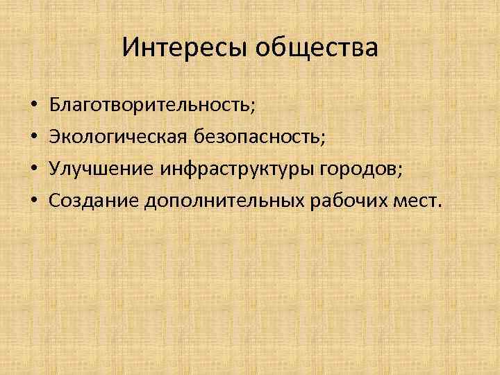 Интересы общества • • Благотворительность; Экологическая безопасность; Улучшение инфраструктуры городов; Создание дополнительных рабочих мест.